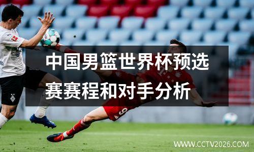 中国男篮世界杯预选赛赛程和对手分析