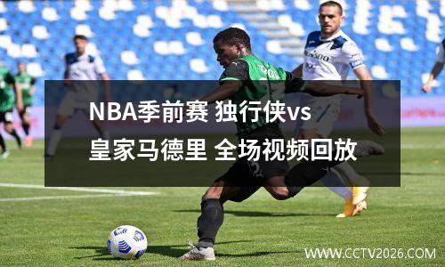 NBA季前赛 独行侠vs皇家马德里 全场视频回放