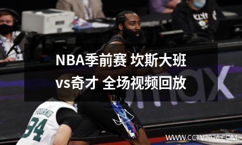 NBA季前赛 坎斯大班vs奇才 全场视频回放