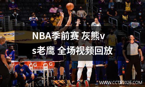 NBA季前赛 灰熊vs老鹰 全场视频回放