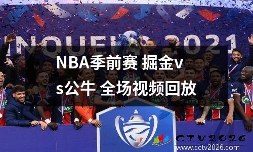 NBA季前赛 掘金vs公牛 全场视频回放