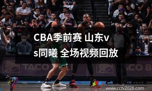 CBA季前赛 山东vs同曦 全场视频回放