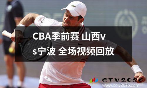 CBA季前赛 山西vs宁波 全场视频回放