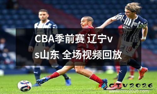 CBA季前赛 辽宁vs山东 全场视频回放
