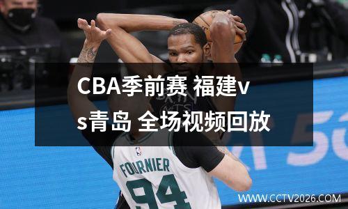 CBA季前赛 福建vs青岛 全场视频回放