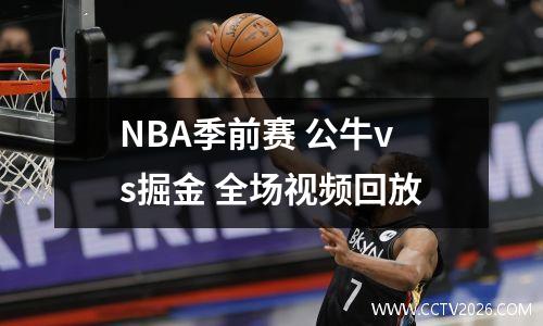 NBA季前赛 公牛vs掘金 全场视频回放