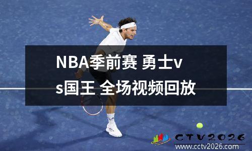 NBA季前赛 勇士vs国王 全场视频回放