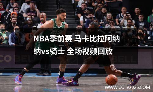 NBA季前赛 马卡比拉阿纳纳vs骑士 全场视频回放