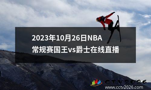 2023年10月26日NBA常规赛国王vs爵士在线直播