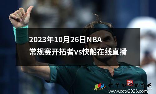 2023年10月26日NBA常规赛开拓者vs快船在线直播