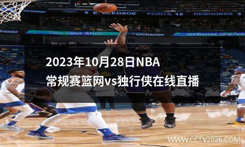 2023年10月28日NBA常规赛篮网vs独行侠在线直播