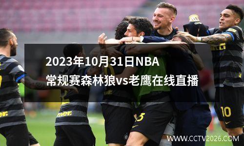 2023年10月31日NBA常规赛森林狼vs老鹰在线直播