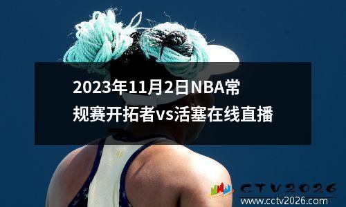 2023年11月2日NBA常规赛开拓者vs活塞在线直播