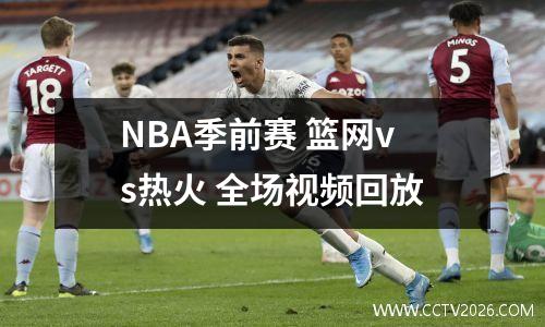 NBA季前赛 篮网vs热火 全场视频回放