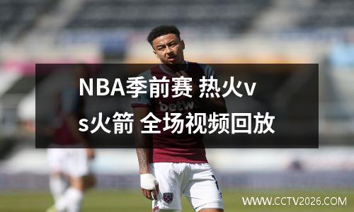 NBA季前赛 热火vs火箭 全场视频回放