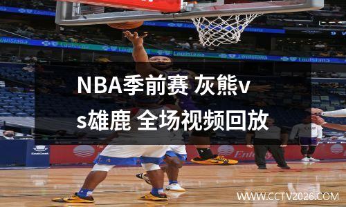 NBA季前赛 灰熊vs雄鹿 全场视频回放
