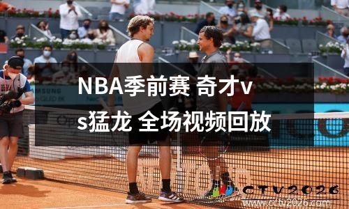 NBA季前赛 奇才vs猛龙 全场视频回放