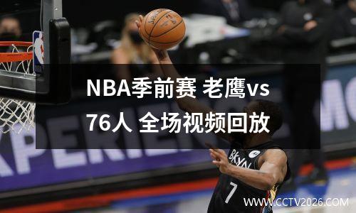 NBA季前赛 老鹰vs76人 全场视频回放