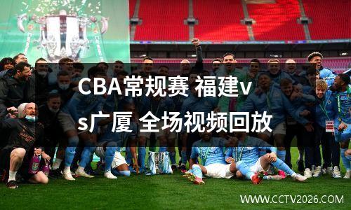 CBA常规赛 福建vs广厦 全场视频回放