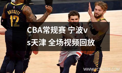 CBA常规赛 宁波vs天津 全场视频回放