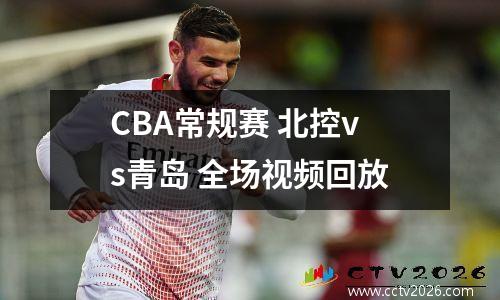 CBA常规赛 北控vs青岛 全场视频回放