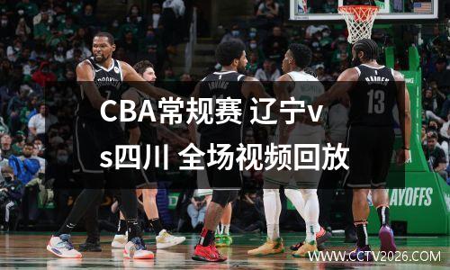 CBA常规赛 辽宁vs四川 全场视频回放