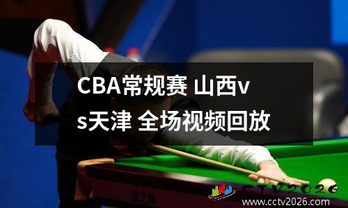 CBA常规赛 山西vs天津 全场视频回放