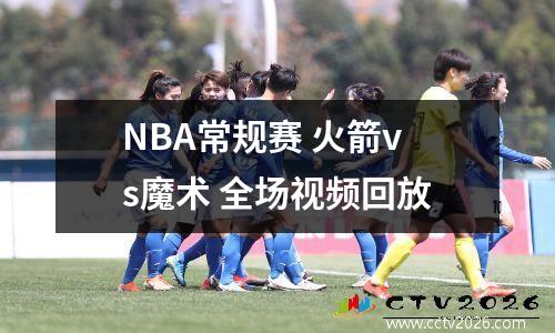 NBA常规赛 火箭vs魔术 全场视频回放
