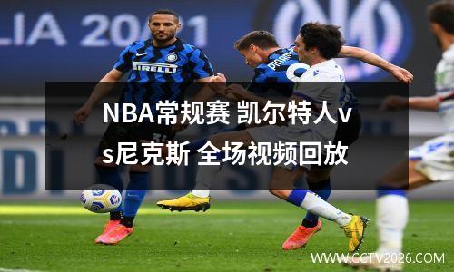 NBA常规赛 凯尔特人vs尼克斯 全场视频回放
