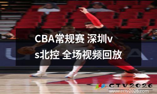 CBA常规赛 深圳vs北控 全场视频回放