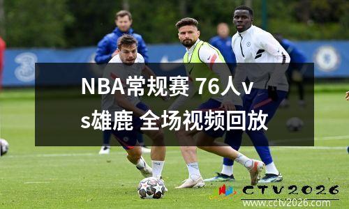 NBA常规赛 76人vs雄鹿 全场视频回放
