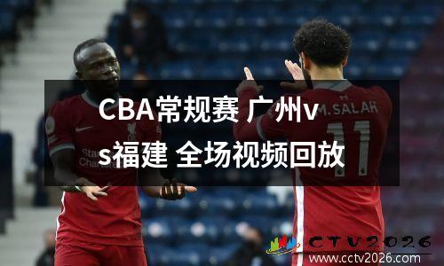 CBA常规赛 广州vs福建 全场视频回放
