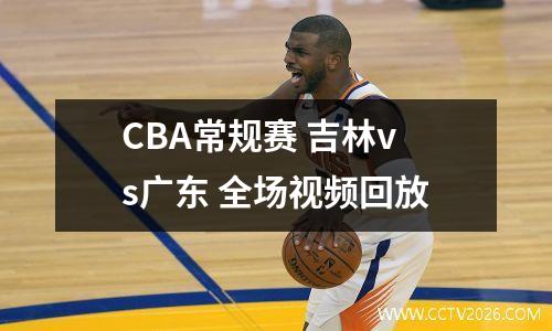 CBA常规赛 吉林vs广东 全场视频回放