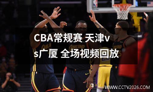 CBA常规赛 天津vs广厦 全场视频回放
