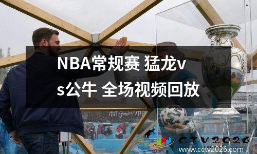 NBA常规赛 猛龙vs公牛 全场视频回放