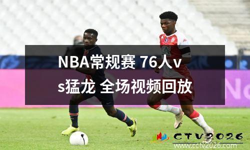 NBA常规赛 76人vs猛龙 全场视频回放