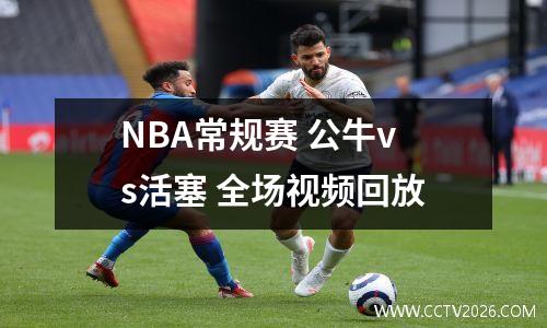 NBA常规赛 公牛vs活塞 全场视频回放