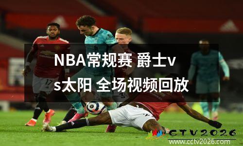 NBA常规赛 爵士vs太阳 全场视频回放