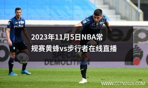 2023年11月5日NBA常规赛黄蜂vs步行者在线直播