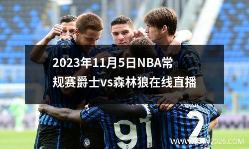 2023年11月5日NBA常规赛爵士vs森林狼在线直播
