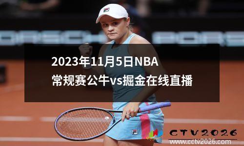 2023年11月5日NBA常规赛公牛vs掘金在线直播