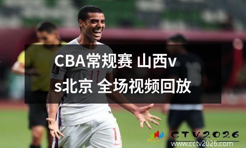 CBA常规赛 山西vs北京 全场视频回放