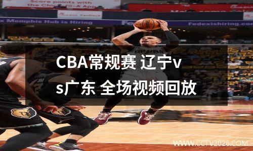 CBA常规赛 辽宁vs广东 全场视频回放