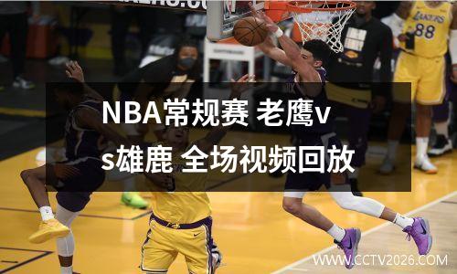 NBA常规赛 老鹰vs雄鹿 全场视频回放