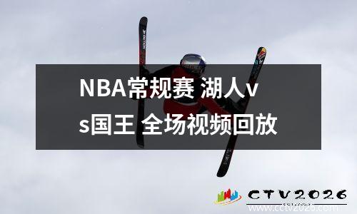 NBA常规赛 湖人vs国王 全场视频回放