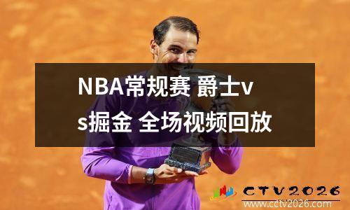 NBA常规赛 爵士vs掘金 全场视频回放