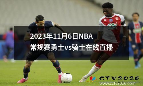 2023年11月6日NBA常规赛勇士vs骑士在线直播