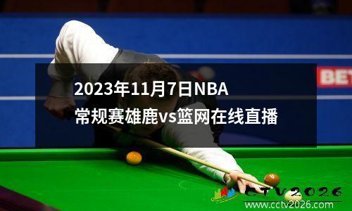 2023年11月7日NBA常规赛雄鹿vs篮网在线直播