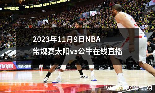 2023年11月9日NBA常规赛太阳vs公牛在线直播