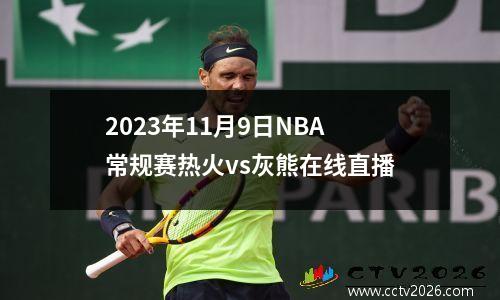 2023年11月9日NBA常规赛热火vs灰熊在线直播